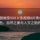 “美國(guó)做受XXXⅩ性視頻A片秀色”美國(guó)秀色，自然之美與人文之韻的交融