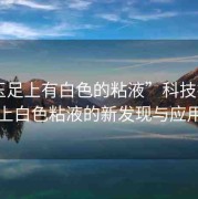 “玉足上有白色的粘液”科技揭秘，玉足上白色粘液的新發(fā)現(xiàn)與應(yīng)用前景