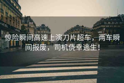 驚險(xiǎn)瞬間高速上演刀片超車，兩車瞬間報(bào)廢，司機(jī)僥幸逃生！